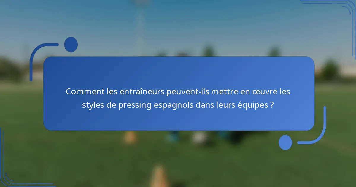 Comment les entraîneurs peuvent-ils mettre en œuvre les styles de pressing espagnols dans leurs équipes ?