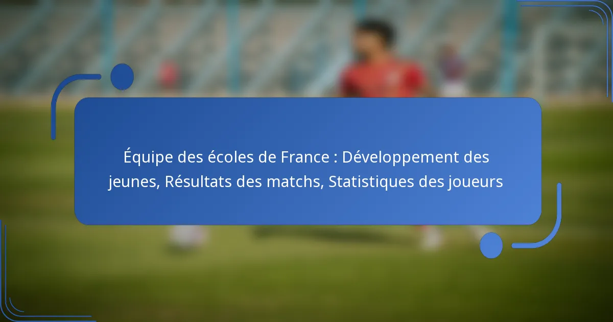 Équipe des écoles de France : Développement des jeunes, Résultats des matchs, Statistiques des joueurs