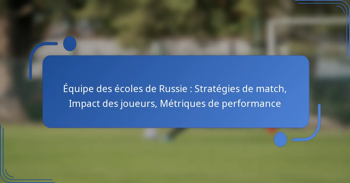 Équipe des écoles de Russie : Stratégies de match, Impact des joueurs, Métriques de performance