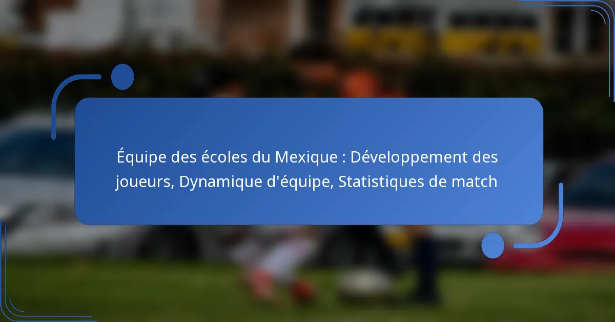 Équipe des écoles du Mexique : Développement des joueurs, Dynamique d’équipe, Statistiques de match