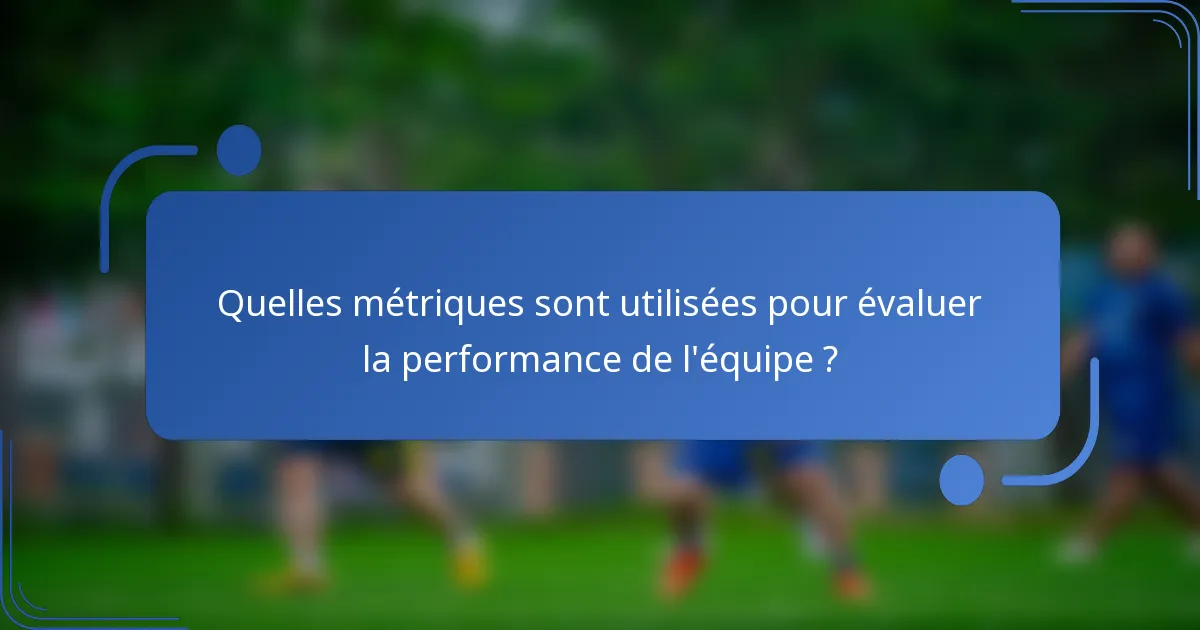 Quelles métriques sont utilisées pour évaluer la performance de l'équipe ?