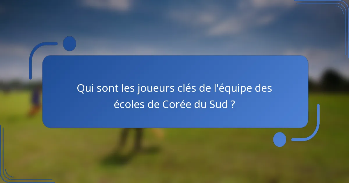 Qui sont les joueurs clés de l'équipe des écoles de Corée du Sud ?